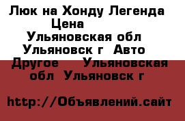 Люк на Хонду Легенда › Цена ­ 2 000 - Ульяновская обл., Ульяновск г. Авто » Другое   . Ульяновская обл.,Ульяновск г.